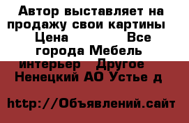 Автор выставляет на продажу свои картины  › Цена ­ 22 000 - Все города Мебель, интерьер » Другое   . Ненецкий АО,Устье д.